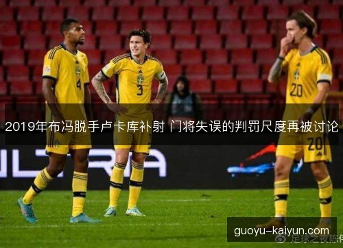 2019年布冯脱手卢卡库补射 门将失误的判罚尺度再被讨论